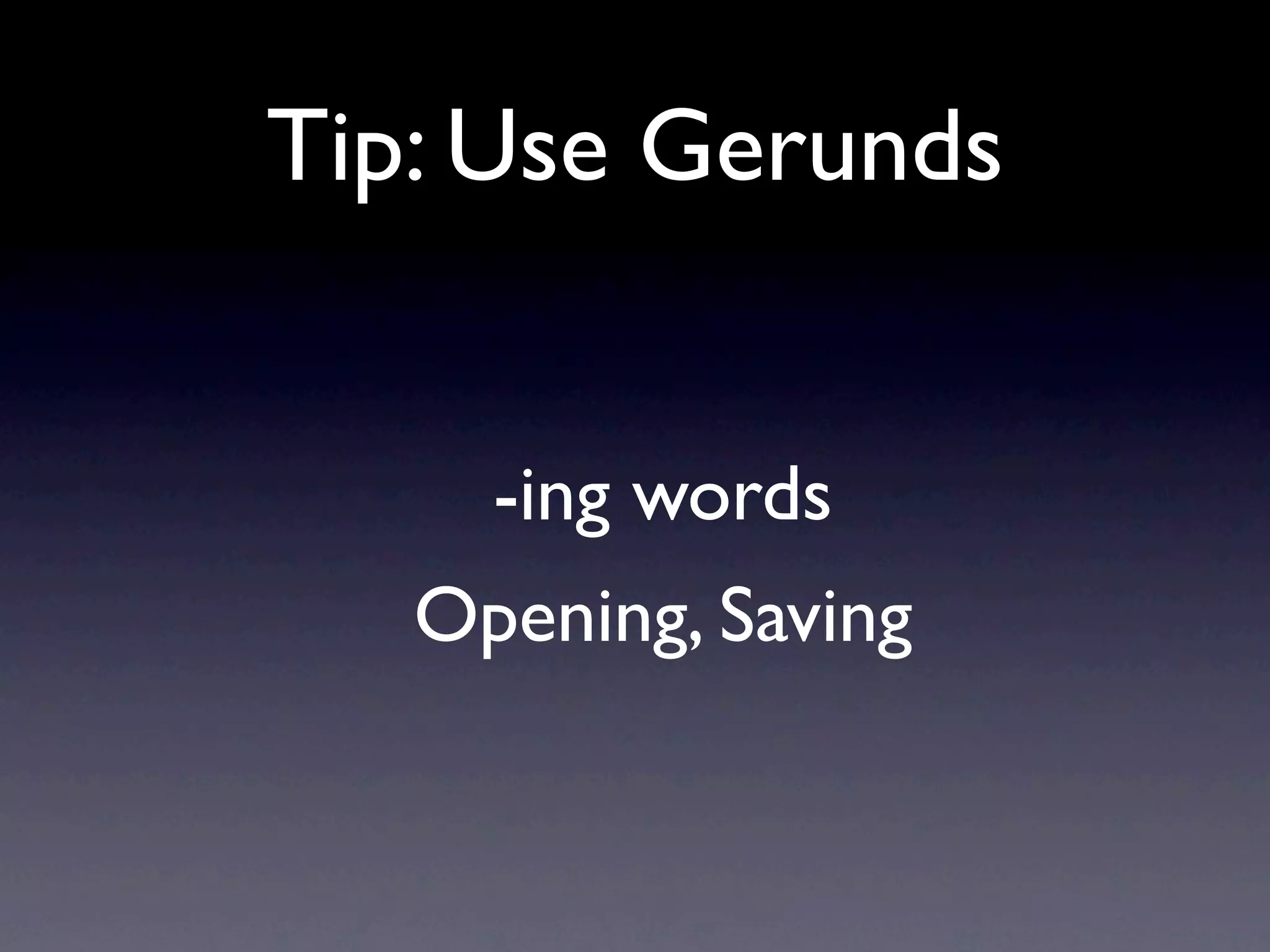 Tip: Use Gerunds


     -ing words
   Opening, Saving
 