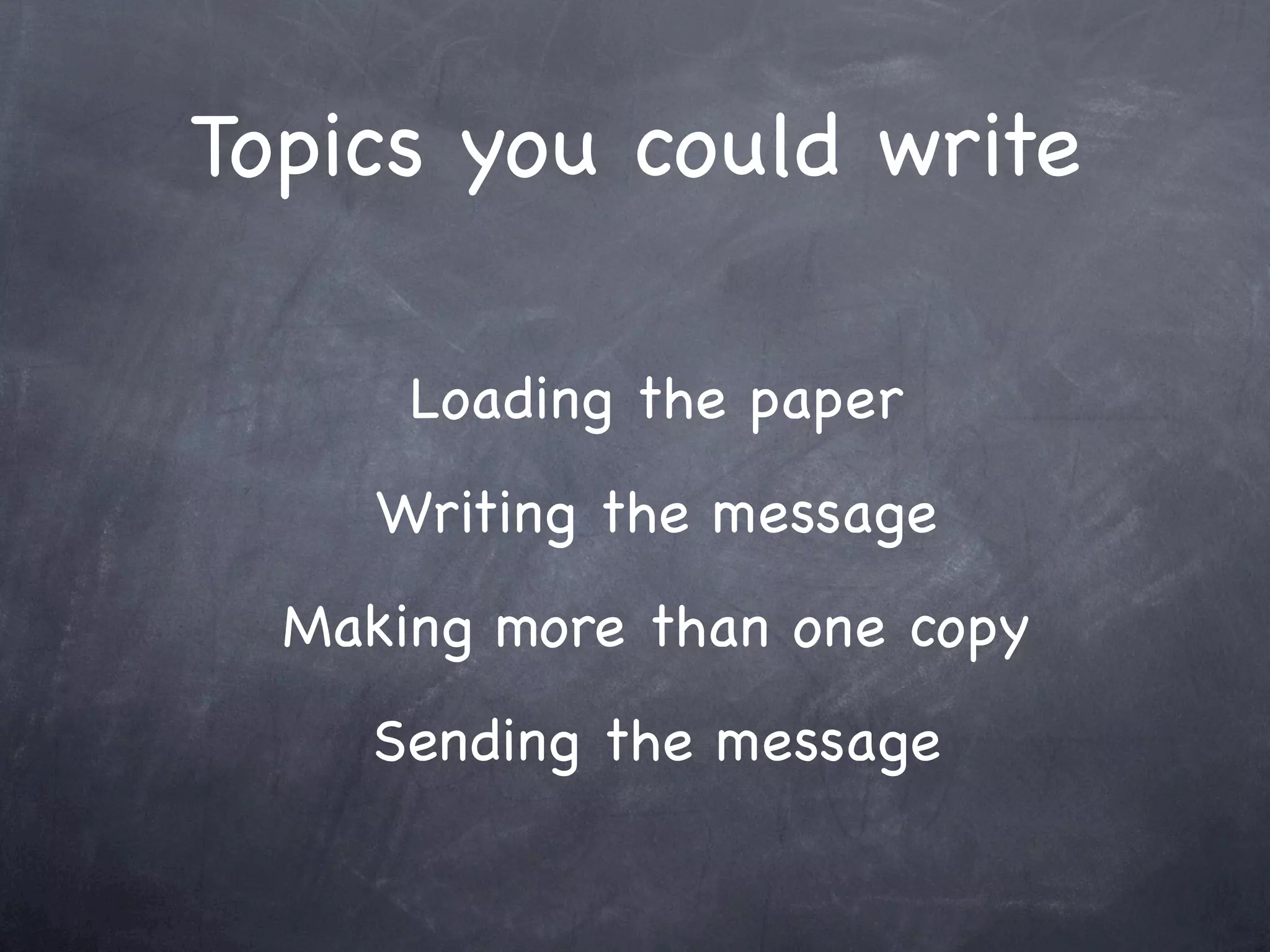 Topics you could write

      Loading the paper
     Writing the message
  Making more than one copy
    Sending the message
 