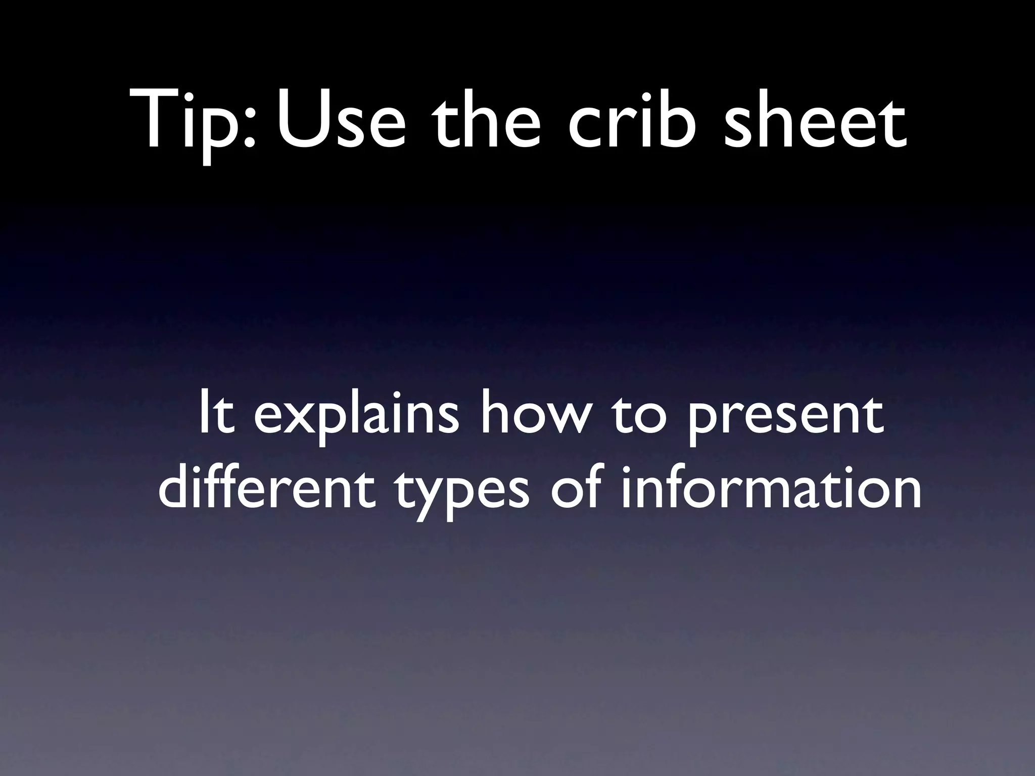 Tip: Use the crib sheet


  It explains how to present
different types of information
 