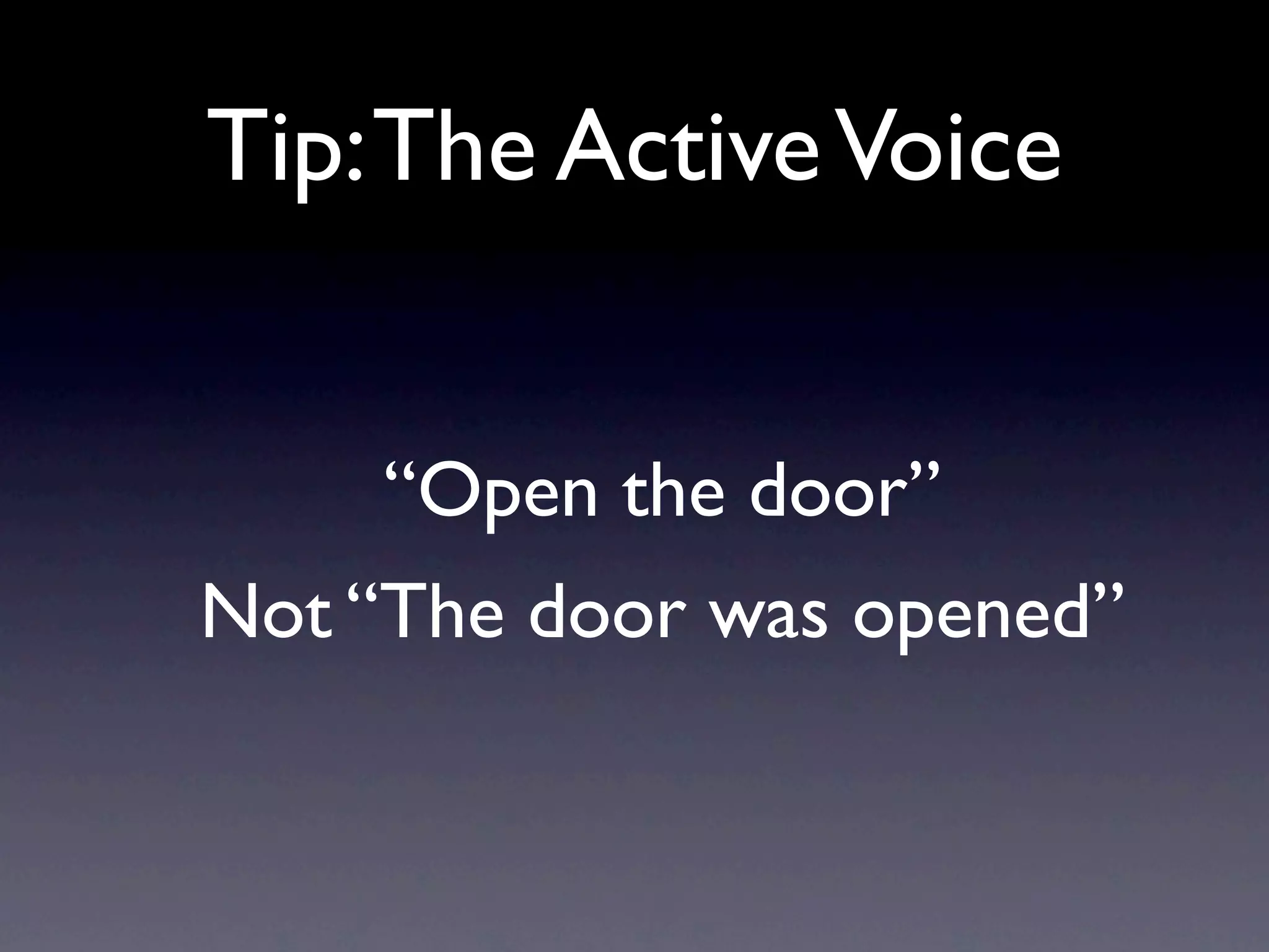 Tip: The Active Voice


    “Open the door”
Not “The door was opened”
 