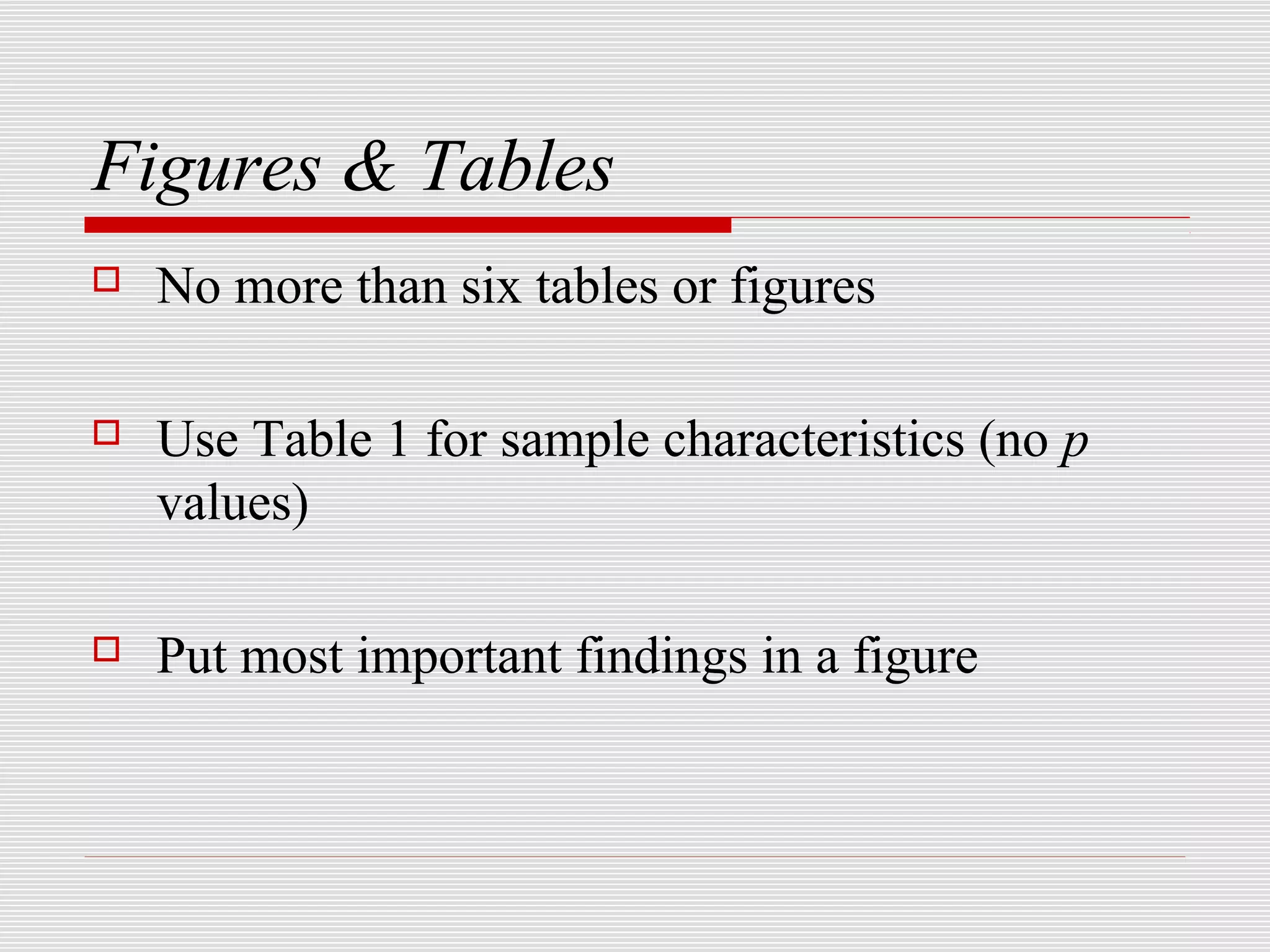 Figures & Tables
   No more than six tables or figures

   Use Table 1 for sample characteristics (no p
    values)

   Put most important findings in a figure
 