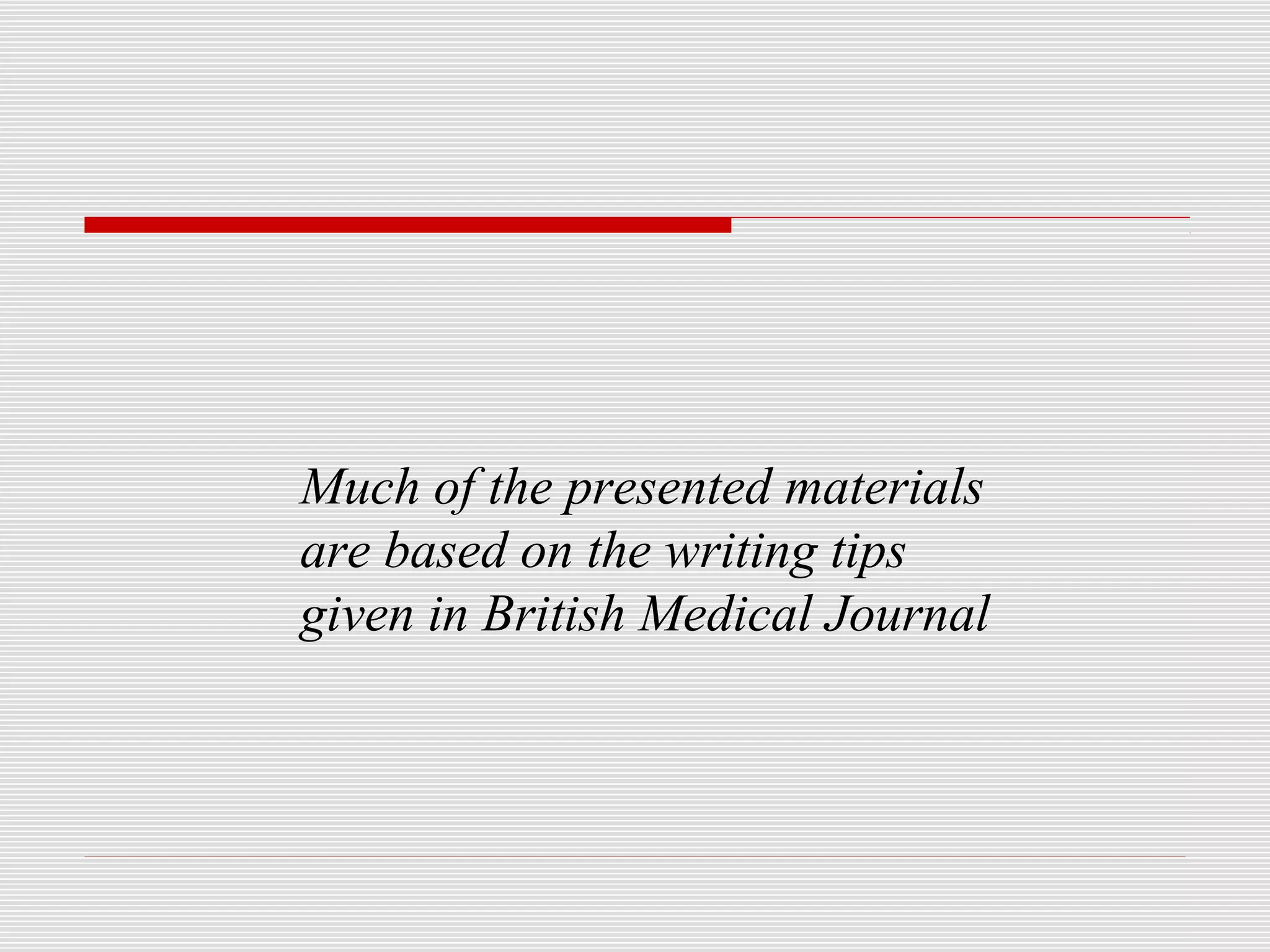 Much of the presented materials
are based on the writing tips
given in British Medical Journal
 