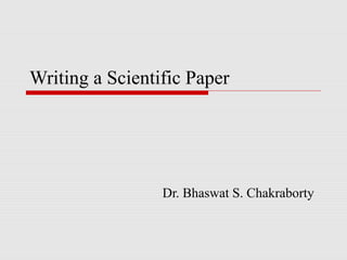 Writing a Scientific Paper




                 Dr. Bhaswat S. Chakraborty
 