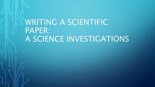 WRITING A SCIENTIFIC
PAPER:
A SCIENCE INVESTIGATIONS
 