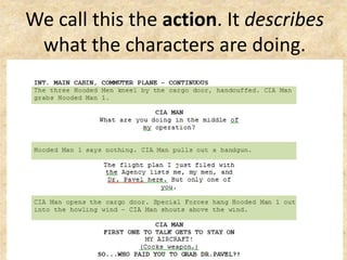 We call this the action. It describes
what the characters are doing.
 