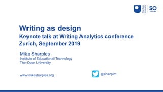 Mike Sharples
Institute of Educational Technology
The Open University
www.mikesharples.org
Writing as design
Keynote talk at Writing Analytics conference
Zurich, September 2019
@sharplm
 