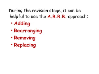 During the revision stage, it can be
helpful to use the A.R.R.R. approach:
• Adding
• Rearranging
• Removing
• Replacing
 