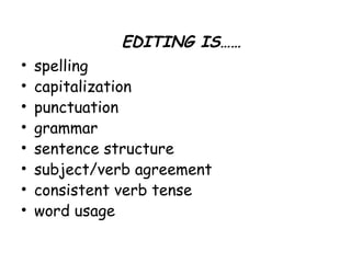 • spelling
• capitalization
• punctuation
• grammar
• sentence structure
• subject/verb agreement
• consistent verb tense
• word usage
EDITING IS……
 