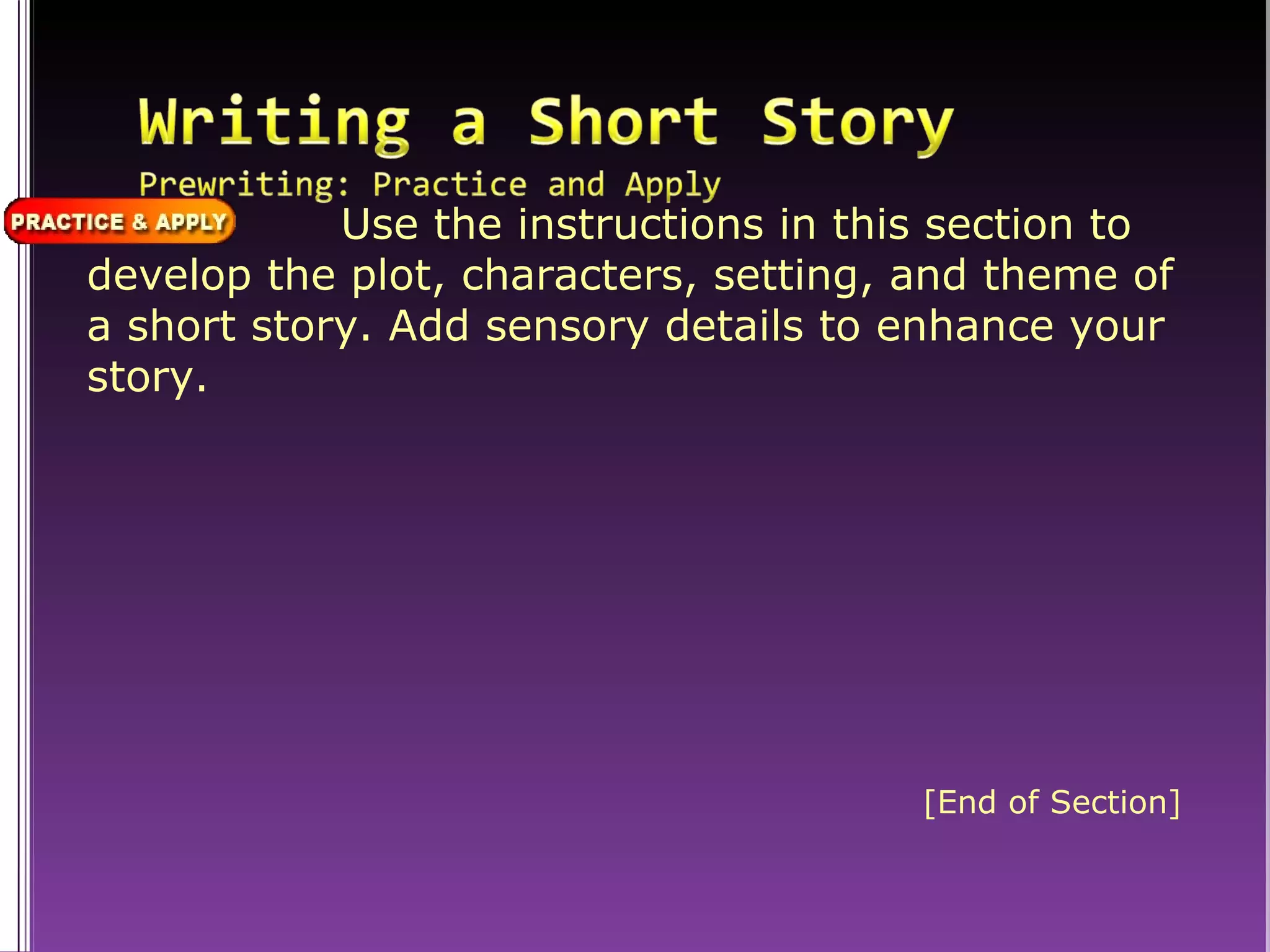 Use the instructions in this section to develop the plot, characters, setting, and theme of a short story. Add sensory details to enhance your story. [End of Section] 