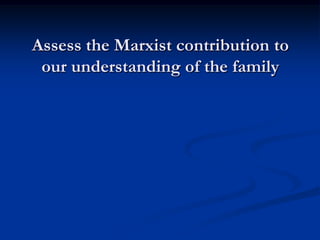 Assess the Marxist contribution to
our understanding of the family
 