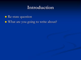 Introduction
 Re-state question
 What are you going to write about?
 