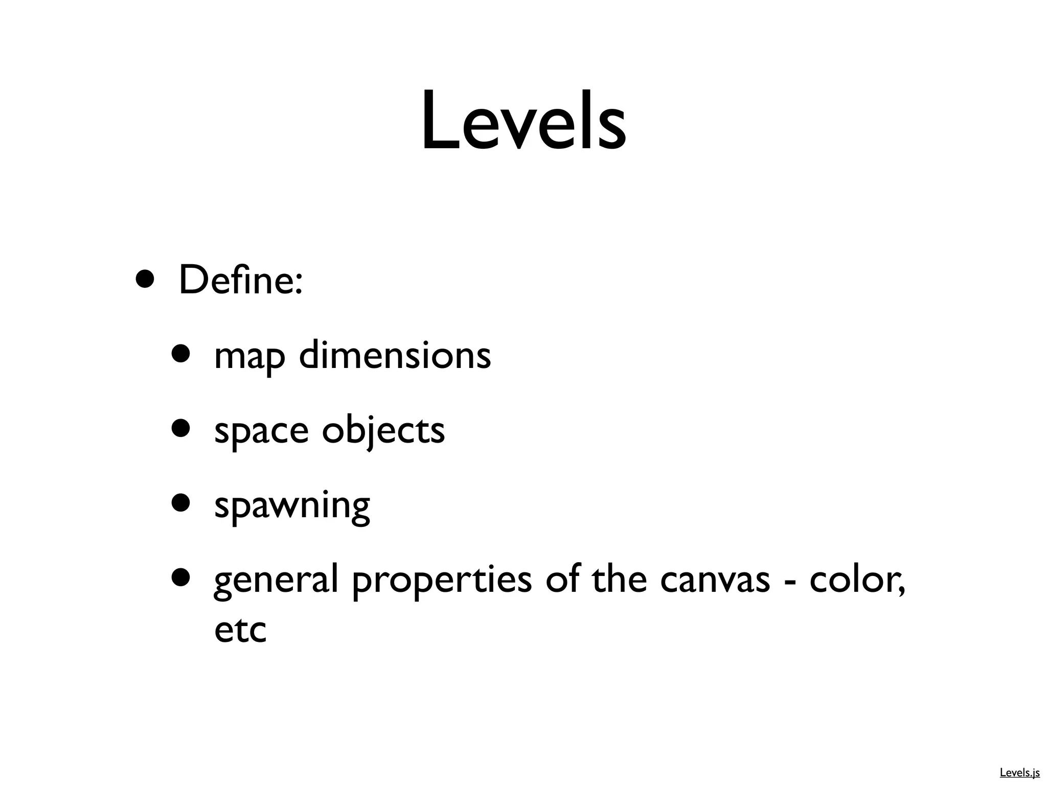 Levels
• Deﬁne:
 • map dimensions
 • space objects
 • spawning
 • general properties of the canvas - color,
    etc


                                               Levels.js
 