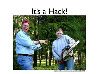 It’s a Hack!




       http://www.ﬂickr.com/photos/cheesygarlicboy/269419718/
 