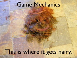 Game Mechanics



        what makes the game feel right.




This is where it gets hairy.
                                          http://www.ﬂickr.com/photos/maggz/2860543788/
 