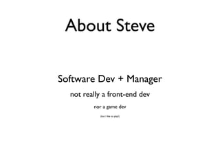 About Steve

Software Dev + Manager
  not really a front-end dev
         nor a game dev
           (but I like to play!)
 