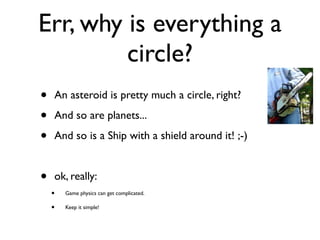Err, why is everything a
         circle?
•   An asteroid is pretty much a circle, right?

•   And so are planets...

•   ...
