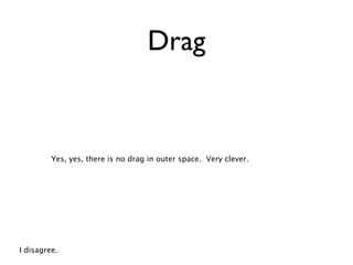 Drag


         Yes, yes, there is no drag in outer space. Very clever.




I disagree.
 