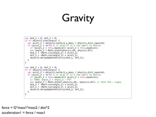 Gravity
              var dvX_1 = 0, dvY_1 = 0;
              if (! object1.stationary) {
                var accel_1 = ob...