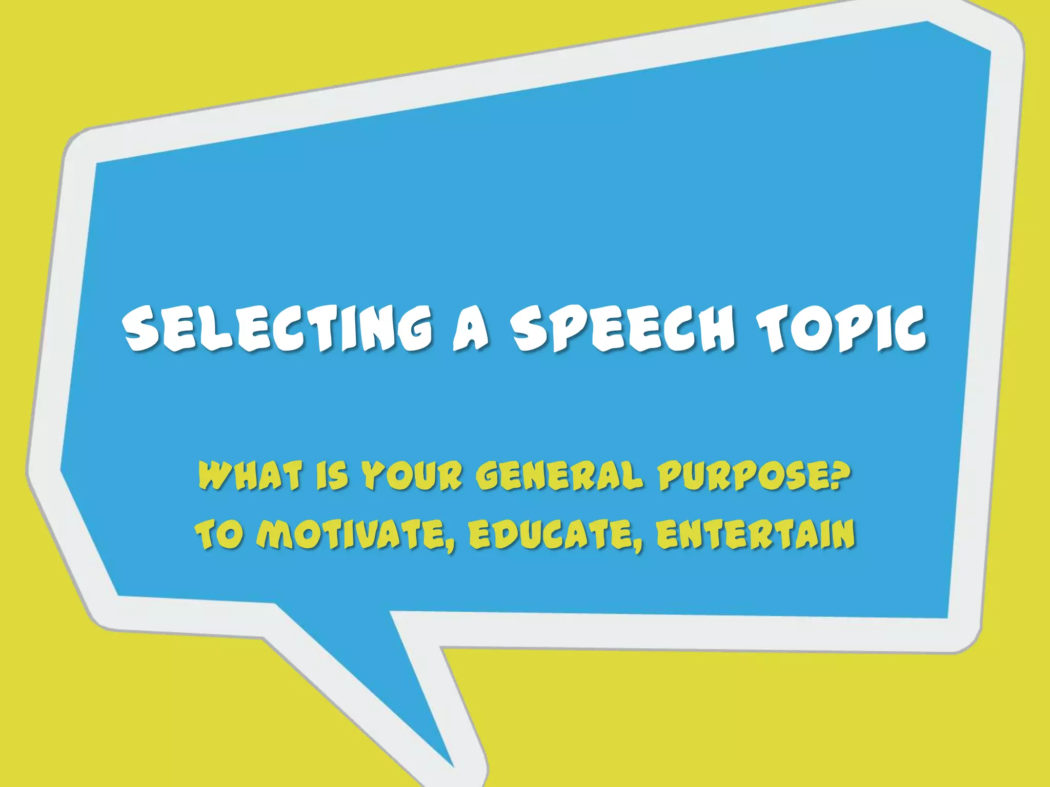Selecting a Speech Topic
What is your general purpose?
To motivate, educate, entertain
 