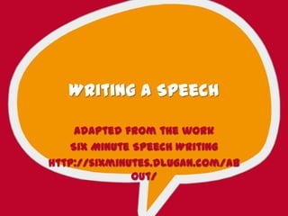 Writing a Speech
Adapted from the work
Six Minute Speech Writing
http://sixminutes.dlugan.com/ab
out/
 