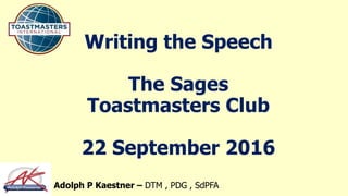 Writing the Speech
The Sages
Toastmasters Club
22 September 2016
Adolph P Kaestner – DTM , PDG , SdPFA
 