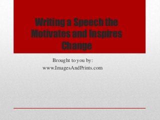Writing a Speech the
Motivates and Inspires
       Change
     Brought to you by:
  www.ImagesAndPrints.com
 