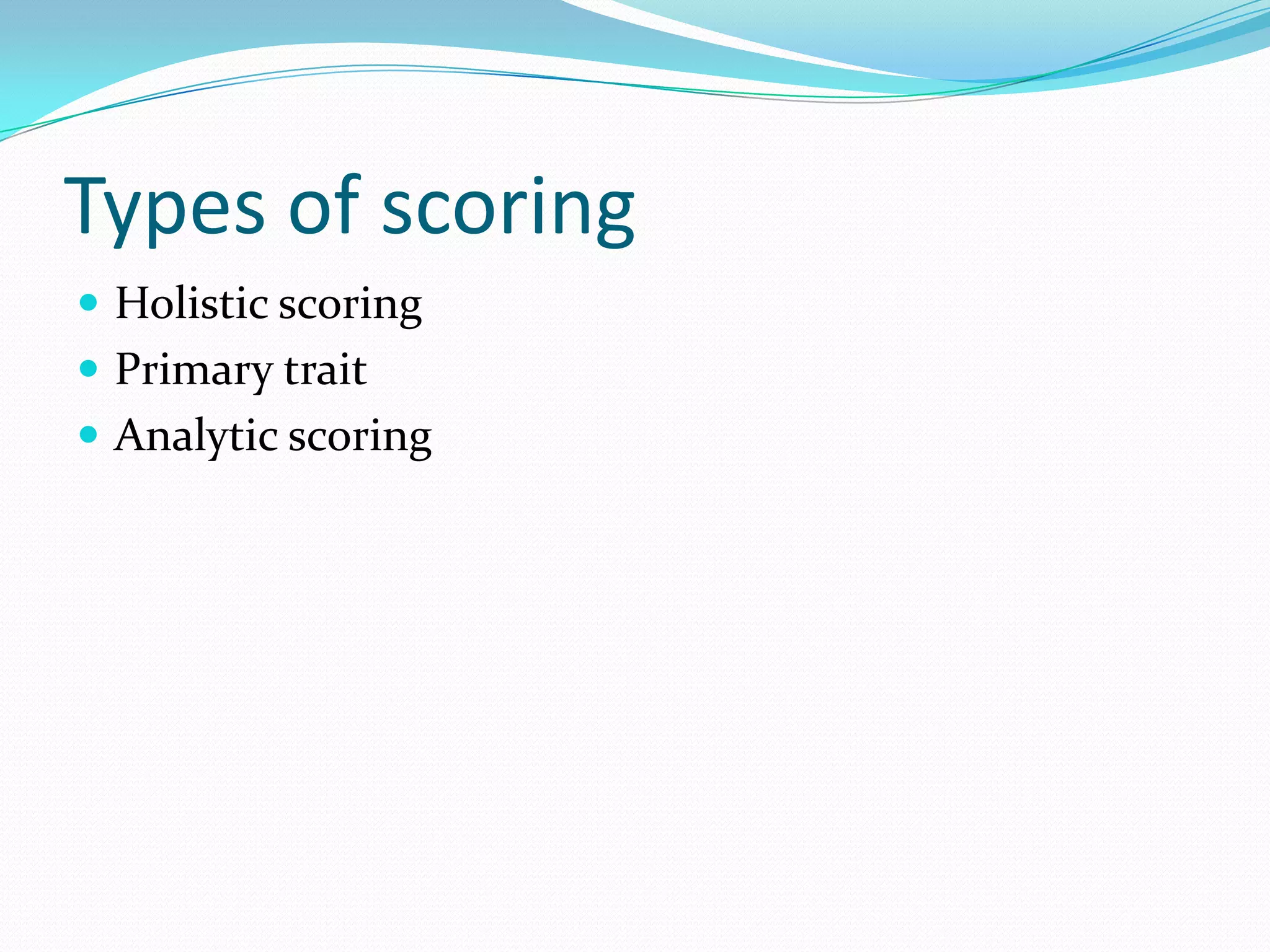 Types of scoring
 Holistic scoring
 Primary trait
 Analytic scoring
 