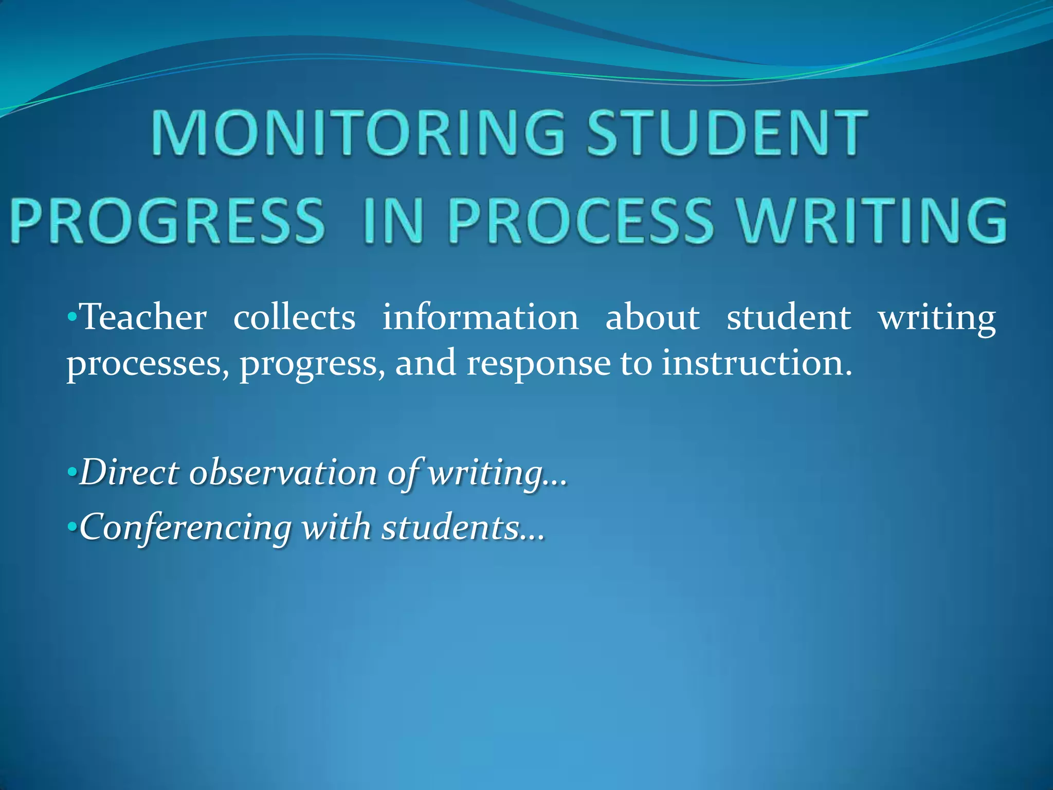 •Teacher collects information about student writing
processes, progress, and response to instruction.

•Direct observation of writing…
•Conferencing with students…
 