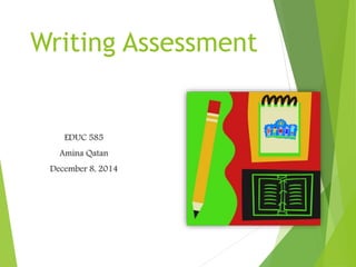 Writing Assessment
EDUC 585
Amina Qatan
December 8, 2014
 