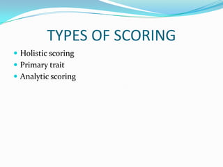 TYPES OF SCORING
 Holistic scoring
 Primary trait
 Analytic scoring
 