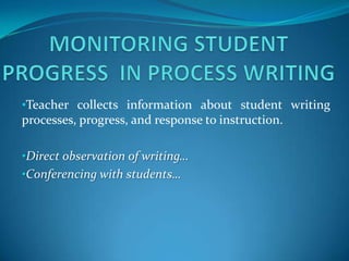 •Teacher collects information about student writing
processes, progress, and response to instruction.

•Direct observation of writing…
•Conferencing with students…
 