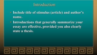 Introduction
• Include title of stimulus (article) and author’s
name.
• Introductions that generally summarize your
essay are effective, provided you also clearly
state a thesis.
 