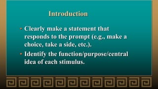 Introduction
• Clearly make a statement that
responds to the prompt (e.g., make a
choice, take a side, etc.).
• Identify the function/purpose/central
idea of each stimulus.
 
