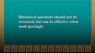 • Rhetorical questions should not be
overused, but can be effective when
used sparingly.
 