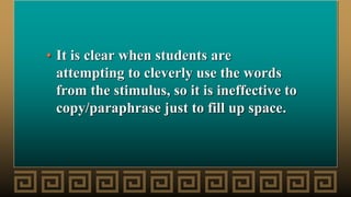 • It is clear when students are
attempting to cleverly use the words
from the stimulus, so it is ineffective to
copy/paraphrase just to fill up space.
 