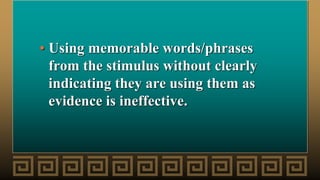• Using memorable words/phrases
from the stimulus without clearly
indicating they are using them as
evidence is ineffective.
 