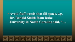 • Avoid fluff words that fill space, e.g.
Dr. Ronald Smith from Duke
University in North Carolina said, “…
 