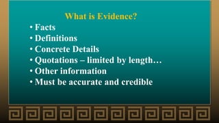 What is Evidence?
• Facts
• Definitions
• Concrete Details
• Quotations – limited by length…
• Other information
• Must be accurate and credible
 