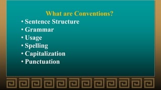 What are Conventions?
• Sentence Structure
• Grammar
• Usage
• Spelling
• Capitalization
• Punctuation
 