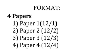 FORMAT:
4 Papers
1) Paper 1(12/1)
2) Paper 2 (12/2)
3) Paper 3 (12/3)
4) Paper 4 (12/4)
 