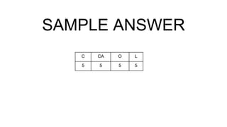 SAMPLE ANSWER
C CA O L
5 5 5 5
 