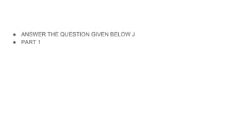 ● ANSWER THE QUESTION GIVEN BELOW J
● PART 1
 