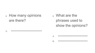● How many opinions
are there?
A. -------------------------
● What are the
phrases used to
show the opinions?
A. ------------------------
B. ------------------------
 