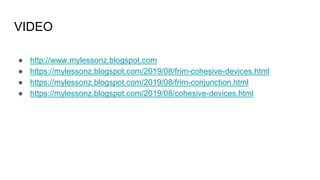 VIDEO
● http://www.mylessonz.blogspot.com
● https://mylessonz.blogspot.com/2019/08/frim-cohesive-devices.html
● https://mylessonz.blogspot.com/2019/08/frim-conjunction.html
● https://mylessonz.blogspot.com/2019/08/cohesive-devices.html
 