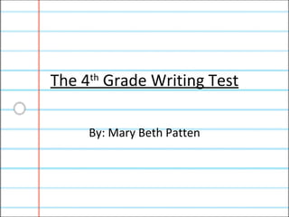 The 4 th  Grade Writing Test By: Mary Beth Patten 