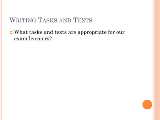 WRITING TASKS AND TEXTS

What

tasks and texts are
appropriate for our exam
learners?

 