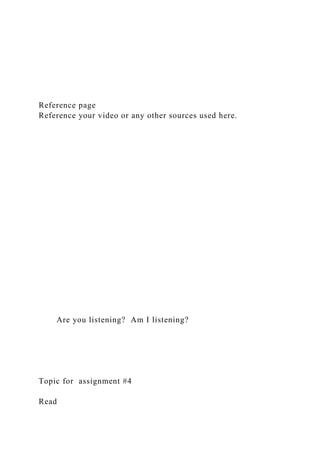 Reference page
Reference your video or any other sources used here.
Are you listening? Am I listening?
Topic for assignment #4
Read
 