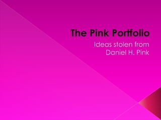 The Pink Portfolio<br />Ideas stolen from <br />Daniel H. Pink<br />