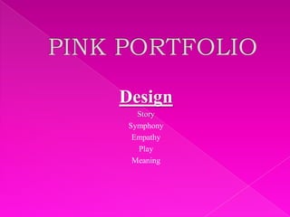 PINK PORTFOLIO<br />Design<br />Story<br />Symphony<br />Empathy<br />Play<br />Meaning<br />