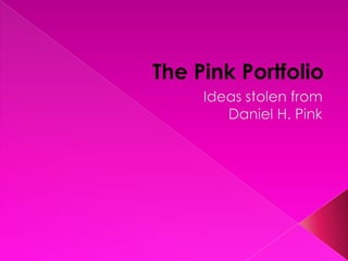 The Pink Portfolio Ideas stolen from  Daniel H. Pink 